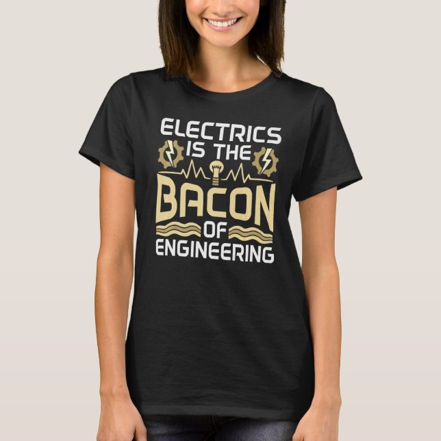 Electrics Is The Bacon Of Engineering Electricity  T-Shirt (Front)