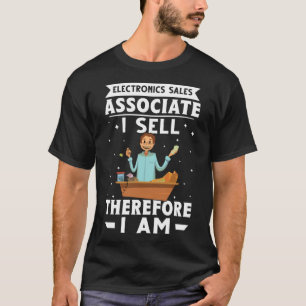 Electronics Sales Associate I Sell Therefore I Am T-Shirt