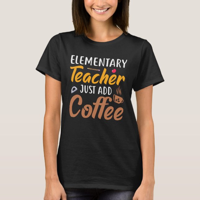 Elementary Teacher Just Add Coffee Typography T-Shirt (Front)