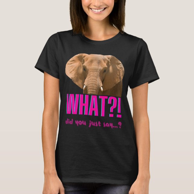 Elephant What Did You Just Say? T-Shirt (Front)
