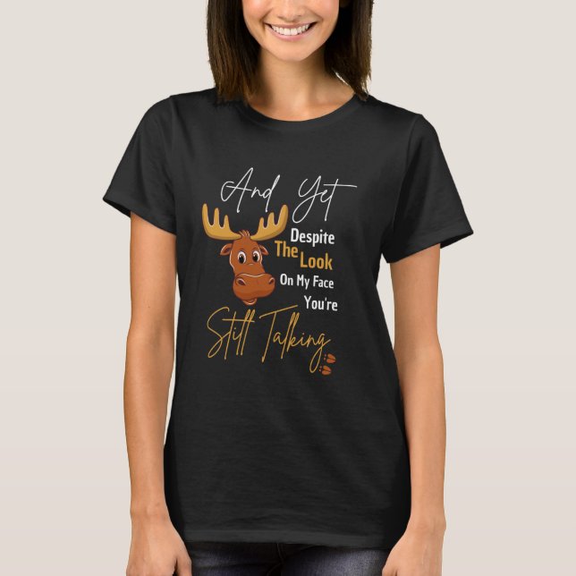 Elk And Yet Despite The Look On My Face You're Sti T-Shirt (Front)