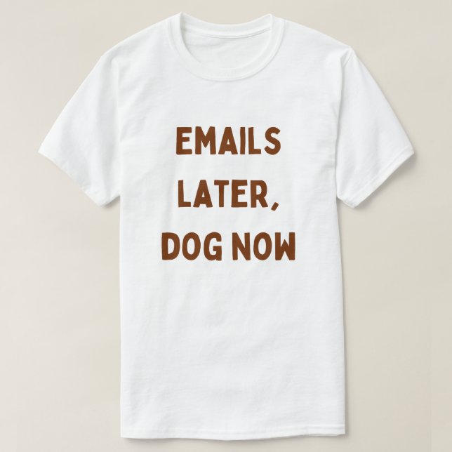 Emails Later, Dog Now – Funny Work From Home T-Shirt (Design Front)