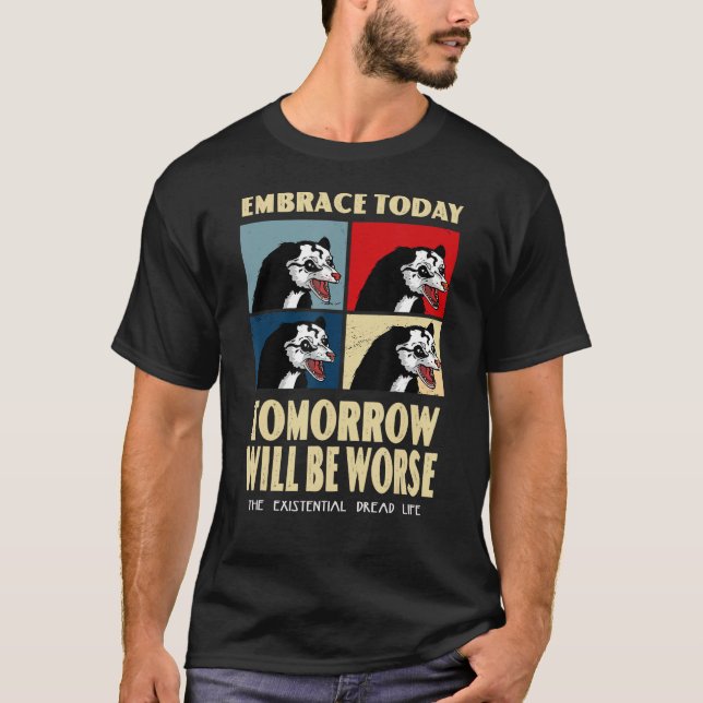 Embrace Today Tomorrow Will Be Worse Existential D T-Shirt (Front)