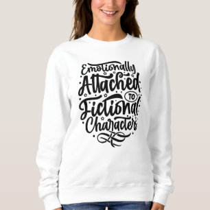 Emotionally attached to a fictional character  sweatshirt