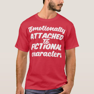 Emotionally Attached To Fictional Characters III T-Shirt