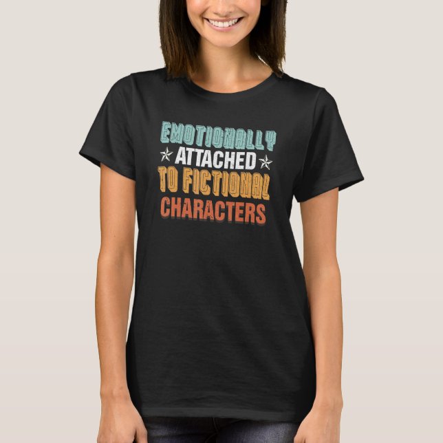 Emotionally Attached To Fictional Characters T-Shirt (Front)