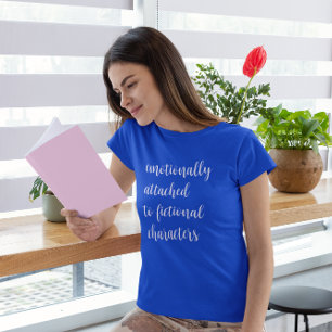 Emotionally Attached To Fictional Characters T-Shirt
