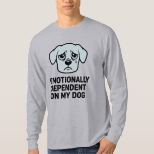 Emotionally Dependant On My Dog Funny Sad Puppy T-Shirt