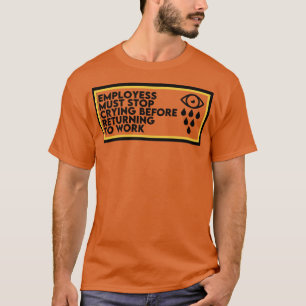 Employees Must Stop Crying Before Returning To Wor T-Shirt