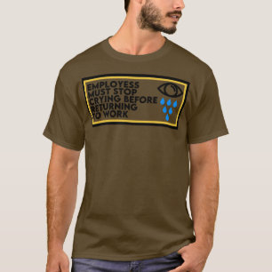 Employees Must Stop Crying Before Returning To Wor T-Shirt