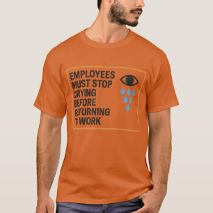 Employees Must Stop Crying Before Returning To Wor T-Shirt