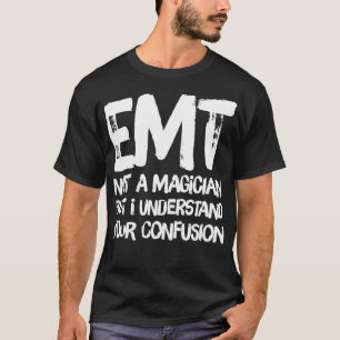 EMT Not A Magician But I Understand Your Confusion T-Shirt