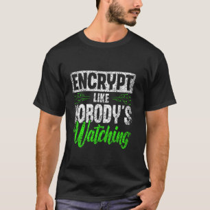 Encrypt Like Nobody's Watching Hack Hacking It Hac T-Shirt