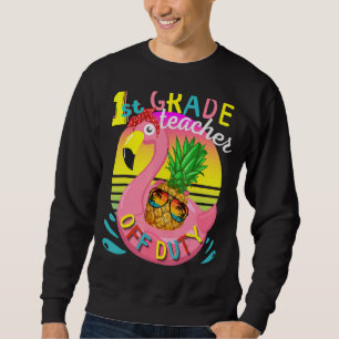 End Of School Year 1st Grade Teacher Off Duty Appr Sweatshirt