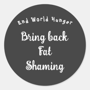 End World Hunger - Bring Back Fat Shaming T-Shirt Classic Round Sticker