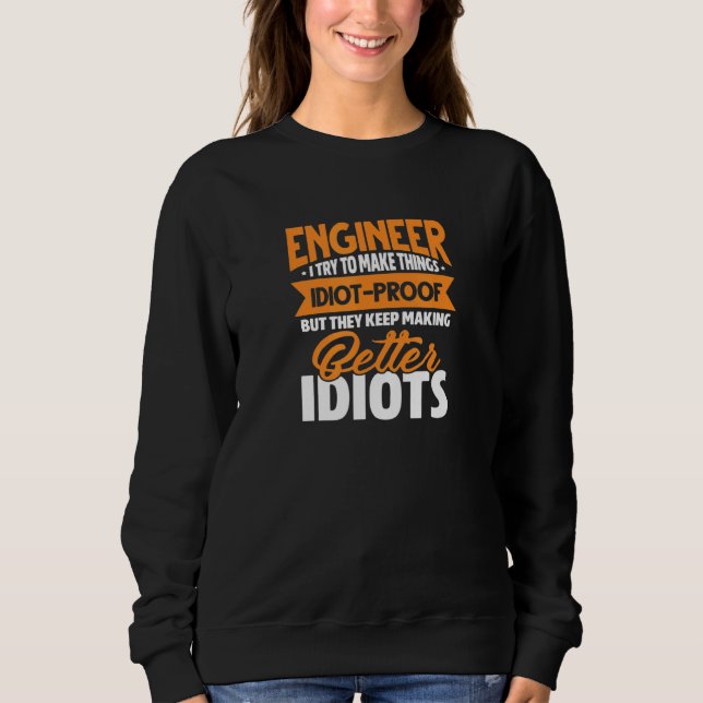 Engineer Engineering I Try To Make Things Idiotpro Sweatshirt (Front)