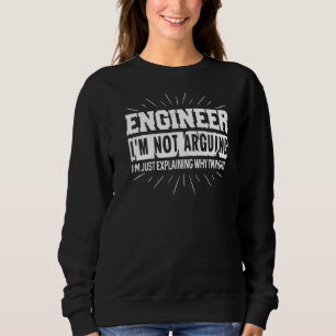 Engineer I'm Not Arguing I'm Just Explaining Why I Sweatshirt