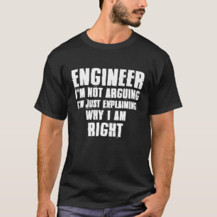 Engineer Im Not Arguing Im Just Explaining Why Im  T-Shirt