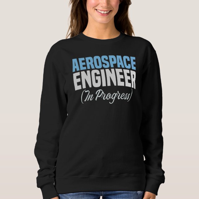 Engineer in Progress Engineering Future Aerospace  Sweatshirt (Front)