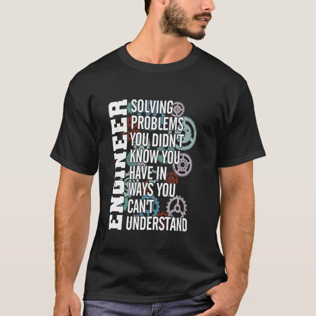 Engineer Solving Problem You Didn T Know You Have  T-Shirt (Front)