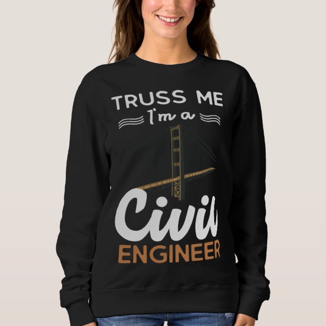 Engineer Truss Me I m a Civil Engineer Sweatshirt (Front)