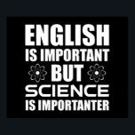 English Is Important But Science Is Importanter Poster<br><div class="desc">English Is Important, But Science Is Importanter. This sarcastic funny quote accessory is a great science lover gift for a science teacher, chemistry teacher or biology teacher. Perfect for a scientist, physicist, biologist or engineer. Are you a science geek or student? Do you love astronomy, chemistry, engineering, biology or physics?...</div>