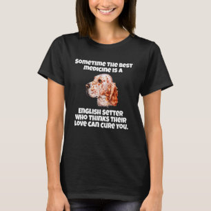 English Setter Dog Owner Sometime The Best Medicin T-Shirt