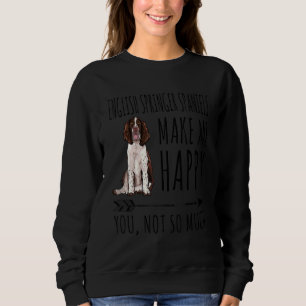 English Springer Spaniels Make Me Happy You Not So Sweatshirt