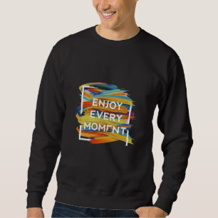 Enjoy every moment sweatshirt