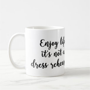 Enjoy Life It's Not A Dress Rehearsal Mug