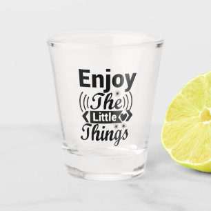 Enjoy the little things in life shot glass