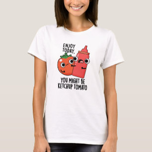 Enjoy Today Ketchup Tomato Funny Food Pun T-Shirt