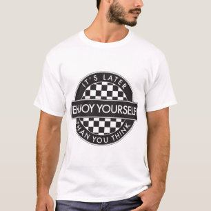 Enjoy Yourself It_s Later Than You Think [Round Ty T-Shirt