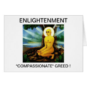 ENLIGHTENMENT "COMPASSIONATE" GREED !