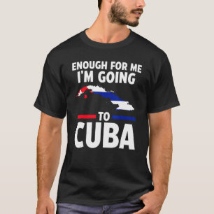 enough for me I'mgoing to Cuba Cuban flag T-Shirt