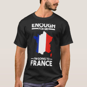 enough for me I'mgoing to France French France Fra T-Shirt