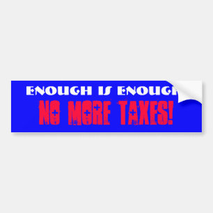 Enough is Enough!, No More Taxes! Bumper Sticker