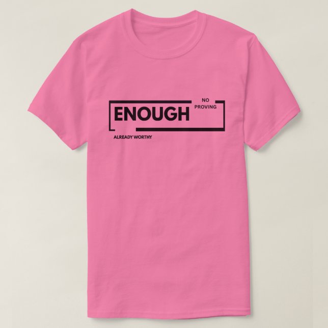 Enough No Proving Already Worthy | Self-Worth  T-Shirt (Design Front)