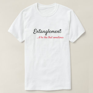 ENTANGLEMENT...IT BE LIKE THAT SOMETIMES T-Shirt