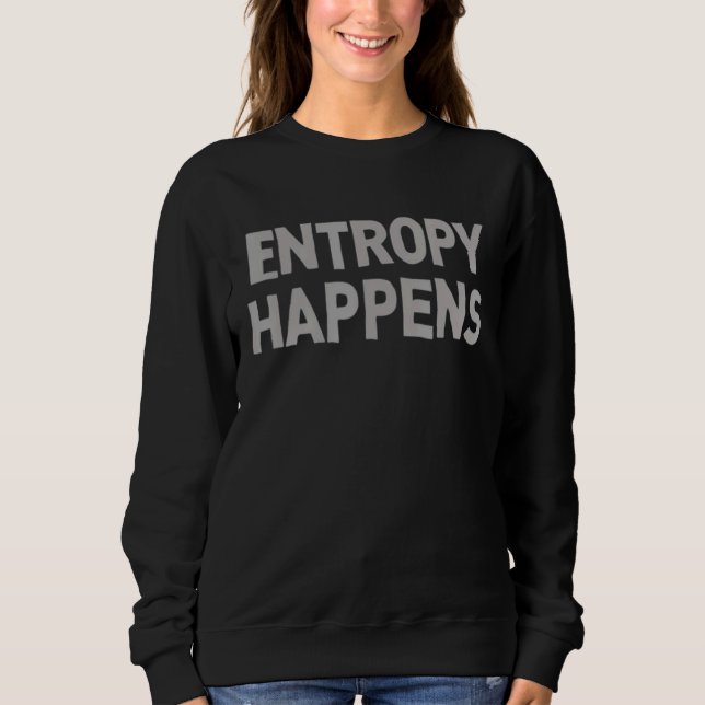 Entropy Happens  Tv Parody Hilarious Sweatshirt (Front)