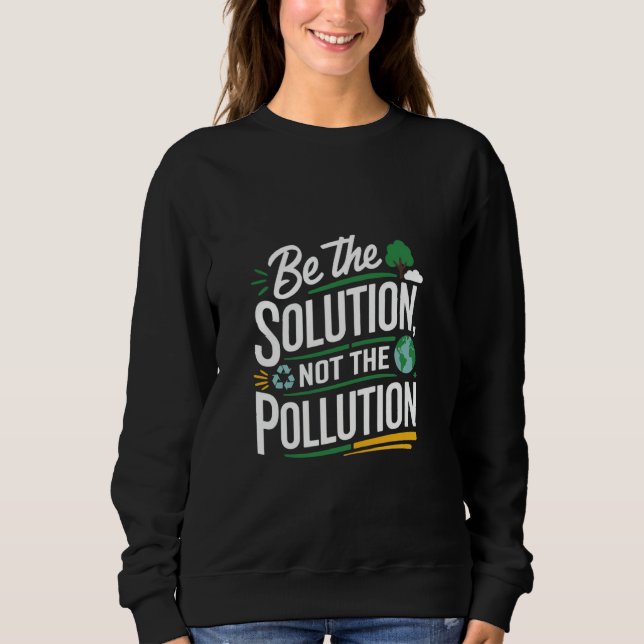 Environment Climate Change Be The Solution Not The Sweatshirt (Front)