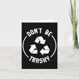 Environmentalist Gifts Dont Be Trashy Recycle Card