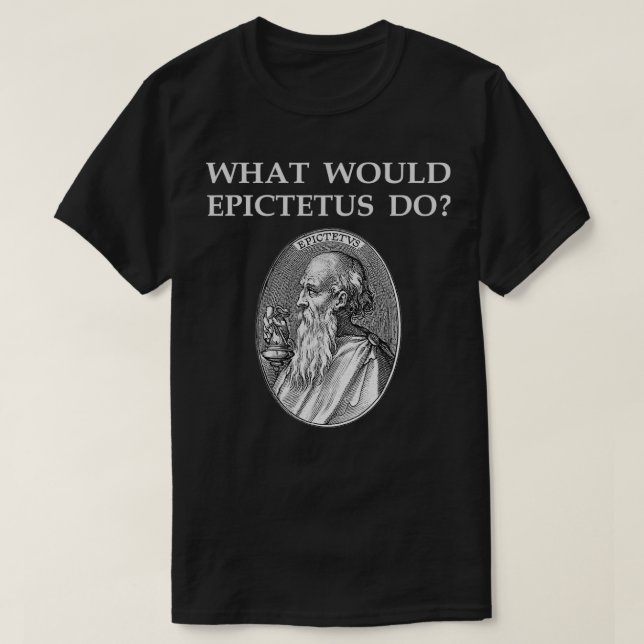 Epictetus Stoic Philosopher Stoicism Quote WHAT WO T-Shirt (Design Front)