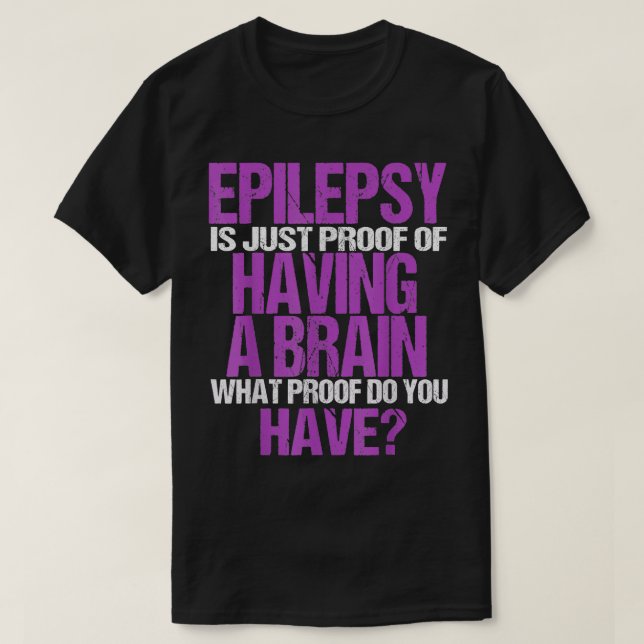 Epilepsy Is Proof I Have A Brain  T-Shirt (Design Front)