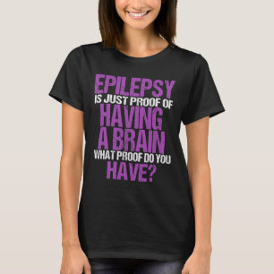 Epilepsy Is Proof I Have A Brain Warrior Epilepsy T-Shirt