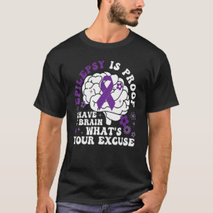 Epilepsy Is Proof I Have a Brain What's Your Excus T-Shirt