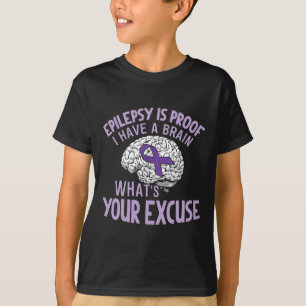 Epilepsy Is Proof I Have a Brain What's Your Excus T-Shirt