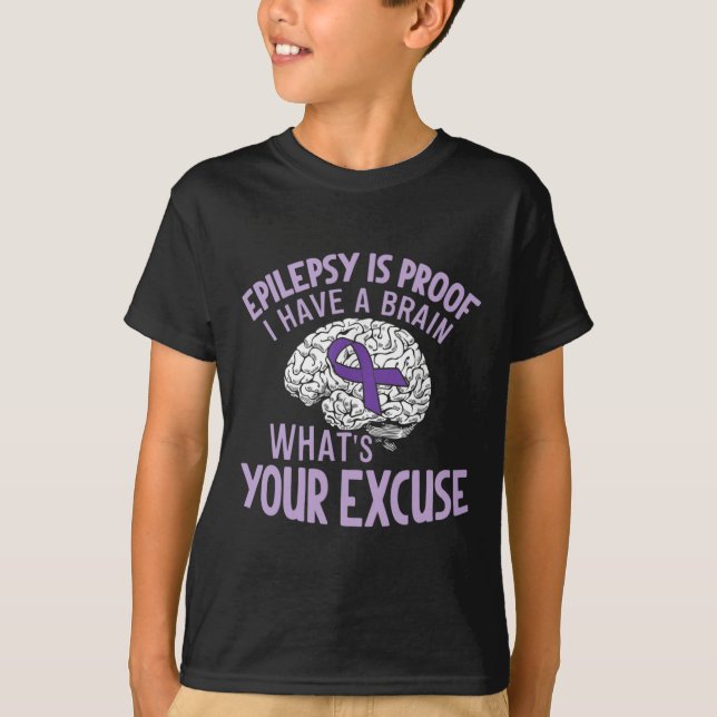 Epilepsy Is Proof I Have a Brain What's Your Excus T-Shirt (Front)