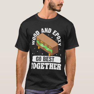 Epoxy Woodworking Wood And Epoxy Go Best Together T-Shirt