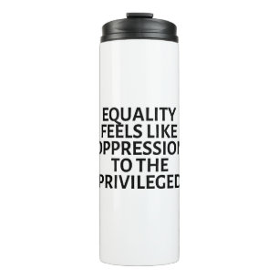 equality feels like oppression to the privileged thermal tumbler